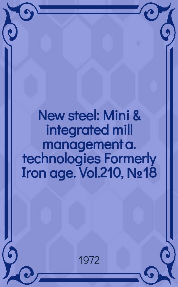 New steel : Mini & integrated mill management a. technologies [Formerly] Iron age. Vol.210, №18