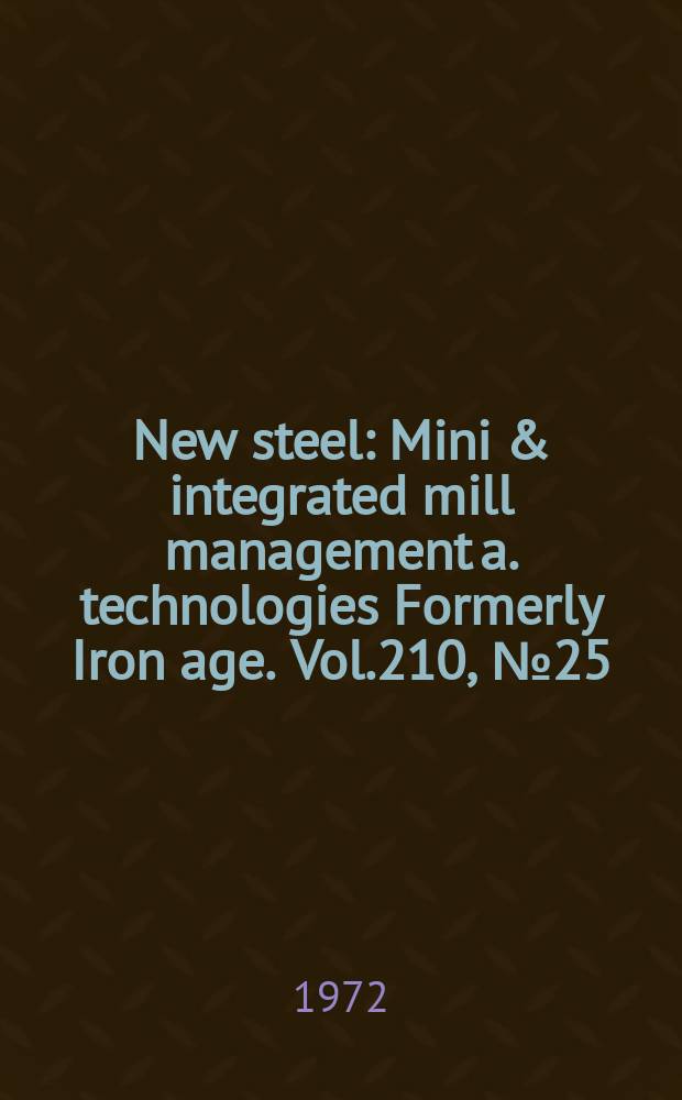 New steel : Mini & integrated mill management a. technologies [Formerly] Iron age. Vol.210, №25