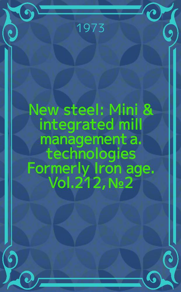 New steel : Mini & integrated mill management a. technologies [Formerly] Iron age. Vol.212, №2