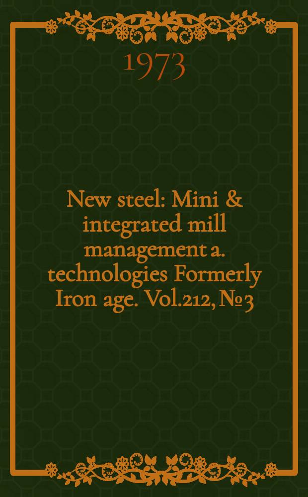 New steel : Mini & integrated mill management a. technologies [Formerly] Iron age. Vol.212, №3