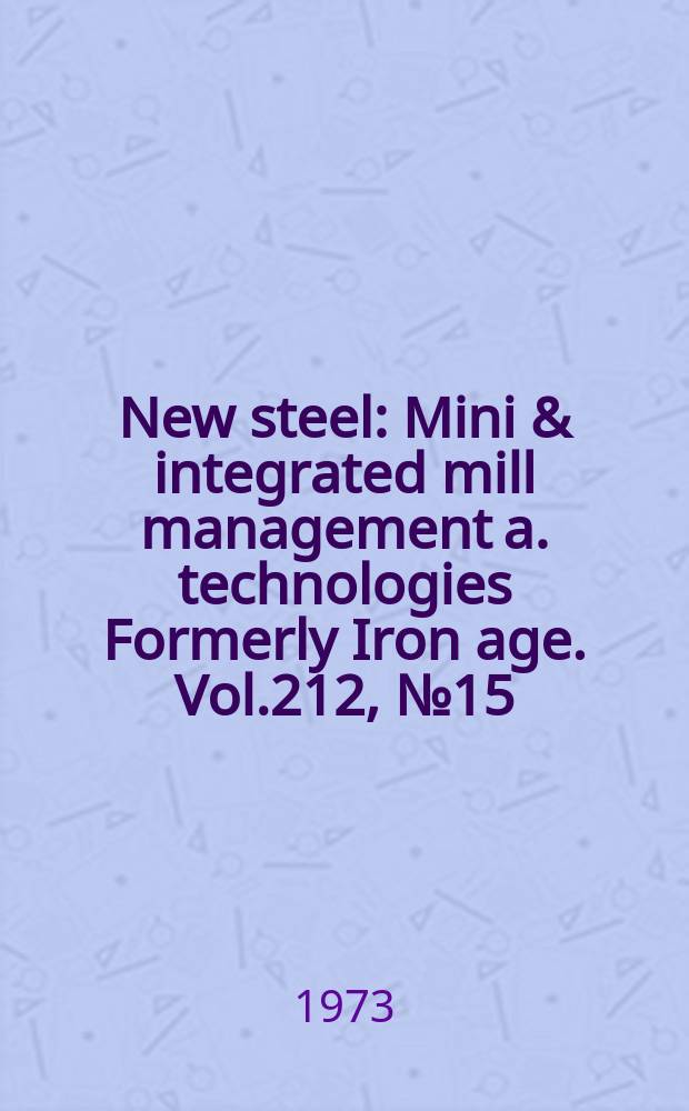 New steel : Mini & integrated mill management a. technologies [Formerly] Iron age. Vol.212, №15