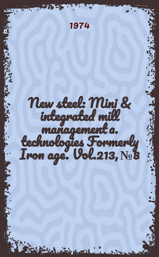 New steel : Mini & integrated mill management a. technologies [Formerly] Iron age. Vol.213, №8