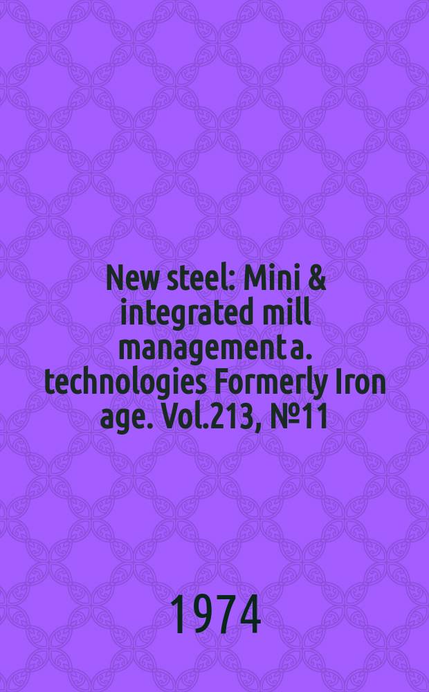 New steel : Mini & integrated mill management a. technologies [Formerly] Iron age. Vol.213, №11