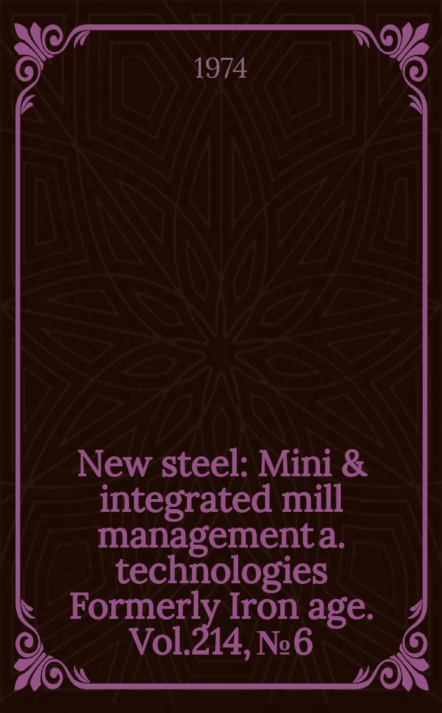 New steel : Mini & integrated mill management a. technologies [Formerly] Iron age. Vol.214, №6