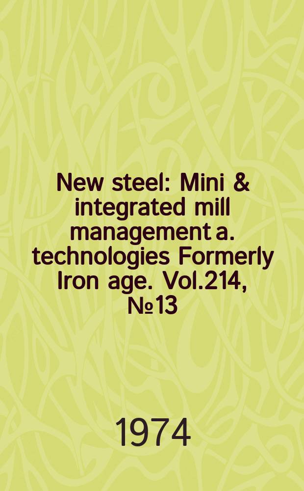 New steel : Mini & integrated mill management a. technologies [Formerly] Iron age. Vol.214, №13