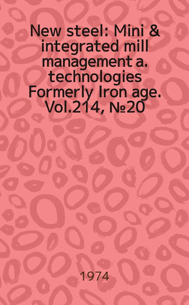 New steel : Mini & integrated mill management a. technologies [Formerly] Iron age. Vol.214, №20