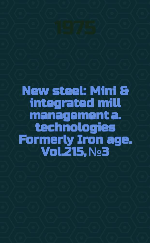 New steel : Mini & integrated mill management a. technologies [Formerly] Iron age. Vol.215, №3