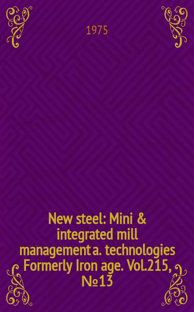 New steel : Mini & integrated mill management a. technologies [Formerly] Iron age. Vol.215, №13