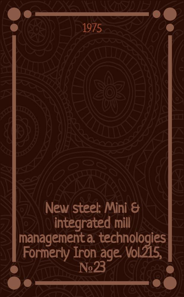 New steel : Mini & integrated mill management a. technologies [Formerly] Iron age. Vol.215, №23