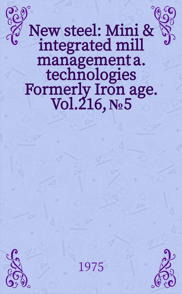 New steel : Mini & integrated mill management a. technologies [Formerly] Iron age. Vol.216, №5