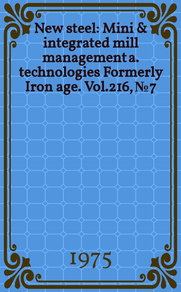 New steel : Mini & integrated mill management a. technologies [Formerly] Iron age. Vol.216, №7