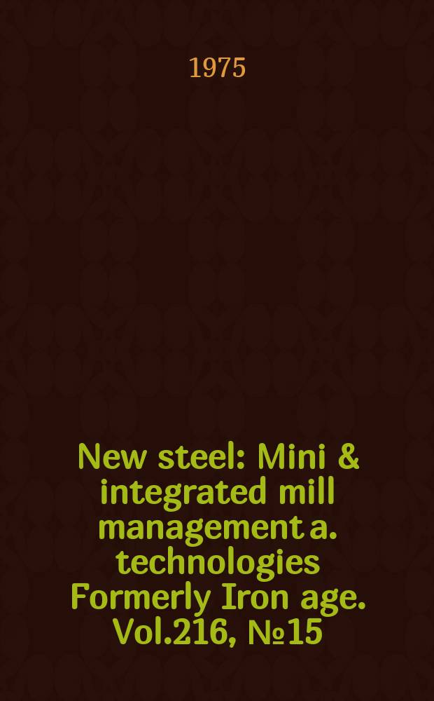New steel : Mini & integrated mill management a. technologies [Formerly] Iron age. Vol.216, №15