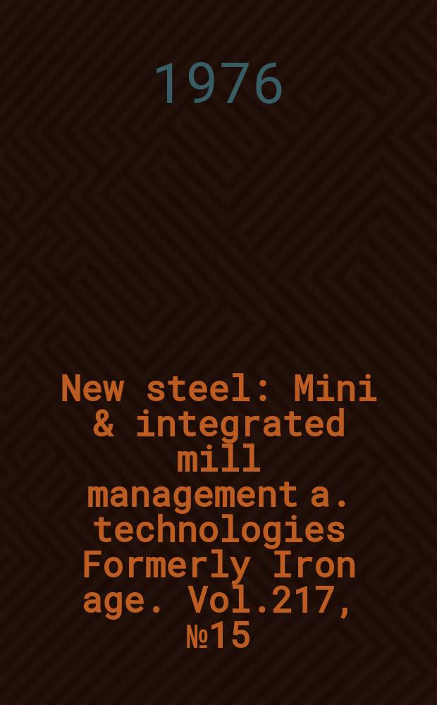 New steel : Mini & integrated mill management a. technologies [Formerly] Iron age. Vol.217, №15