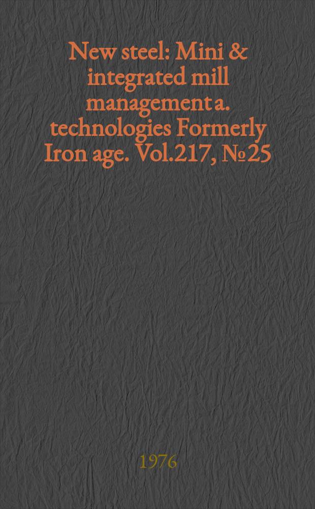 New steel : Mini & integrated mill management a. technologies [Formerly] Iron age. Vol.217, №25