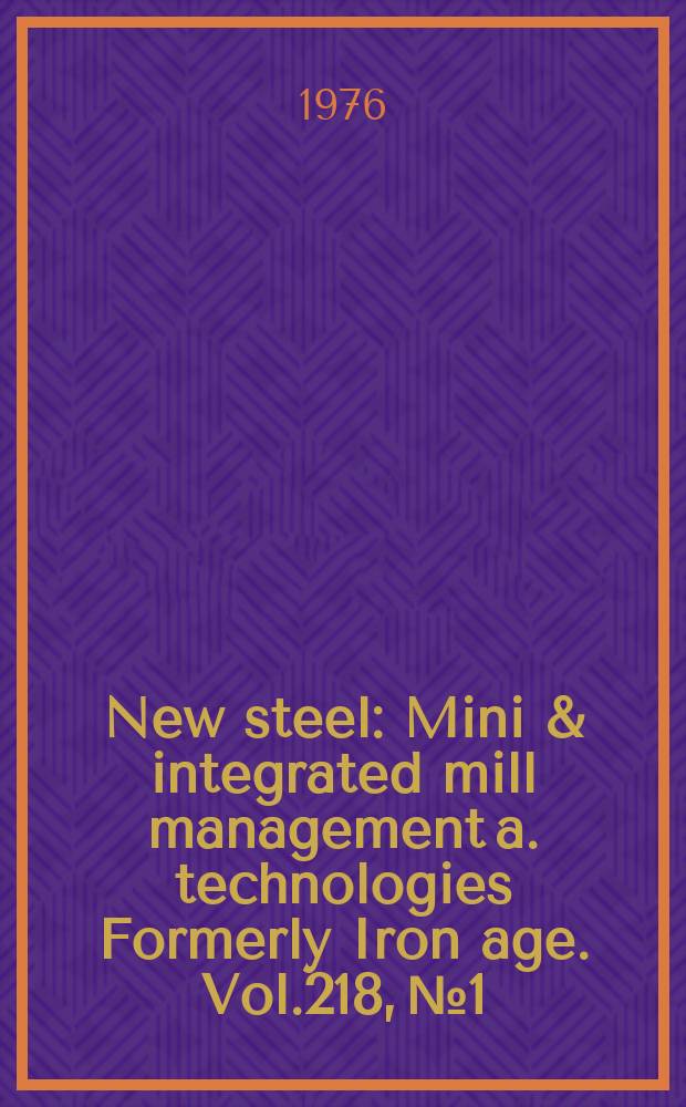 New steel : Mini & integrated mill management a. technologies [Formerly] Iron age. Vol.218, №1