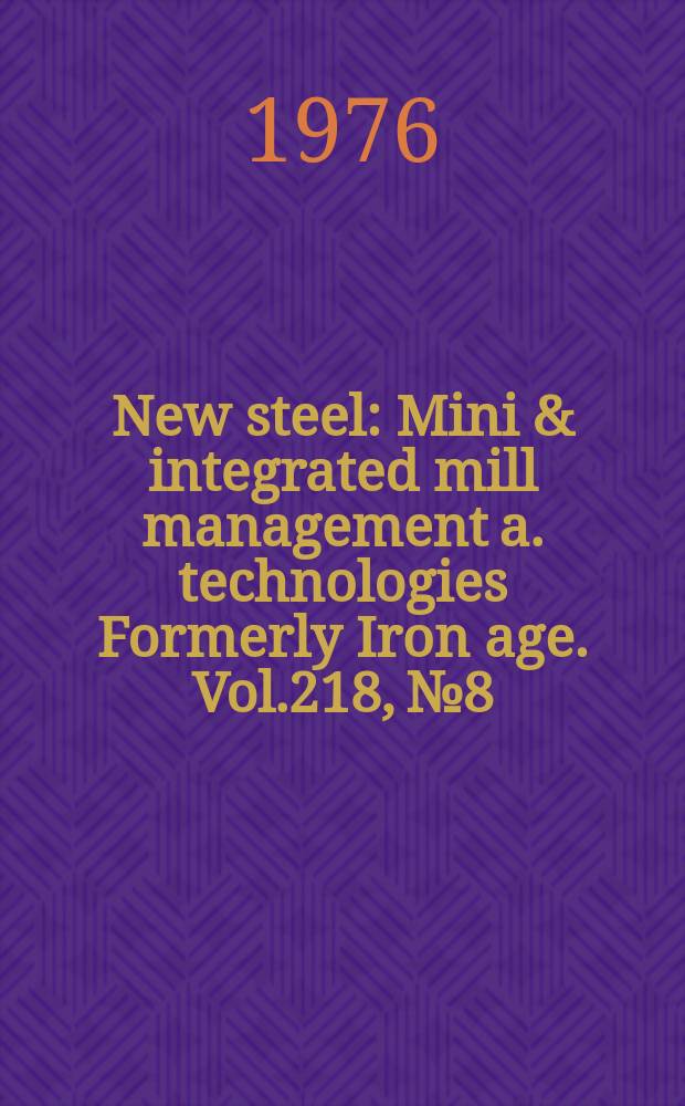 New steel : Mini & integrated mill management a. technologies [Formerly] Iron age. Vol.218, №8