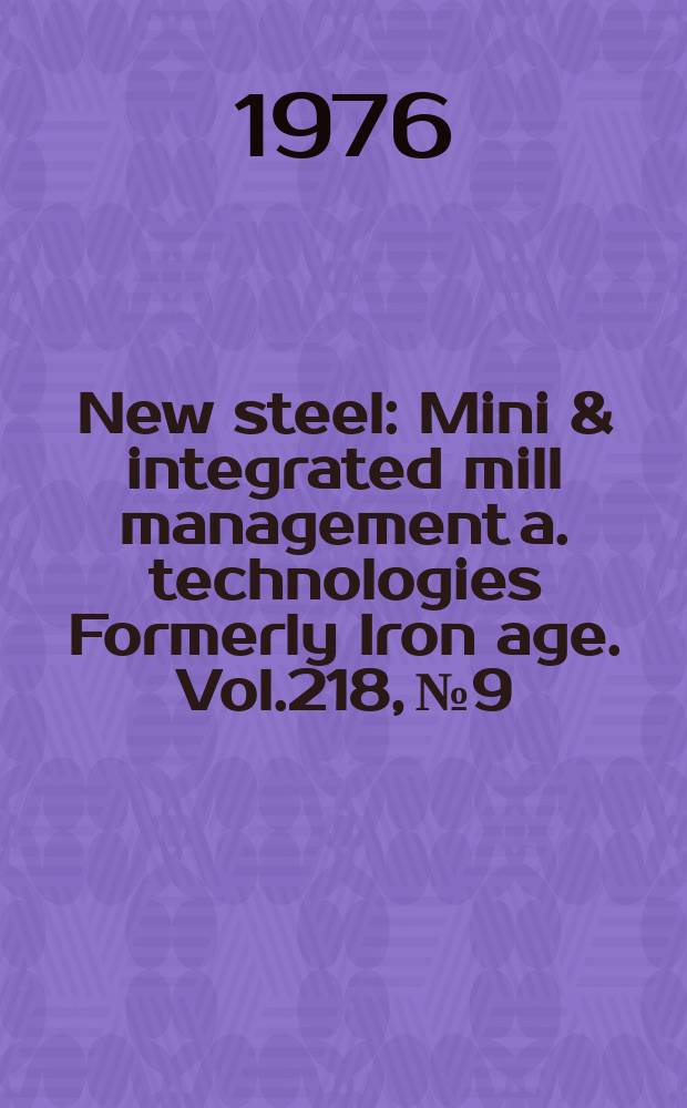 New steel : Mini & integrated mill management a. technologies [Formerly] Iron age. Vol.218, №9