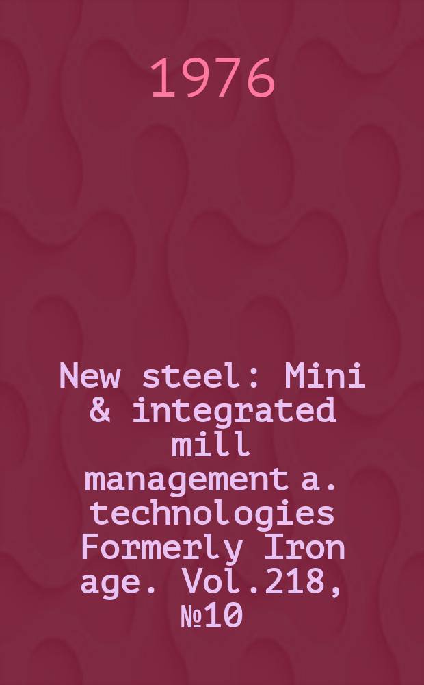 New steel : Mini & integrated mill management a. technologies [Formerly] Iron age. Vol.218, №10