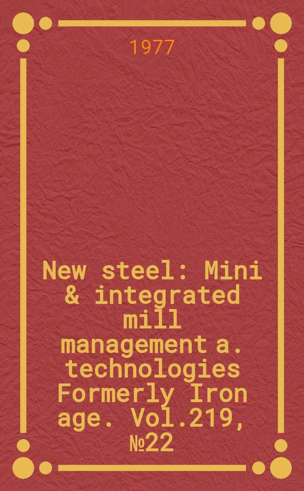 New steel : Mini & integrated mill management a. technologies [Formerly] Iron age. Vol.219, №22