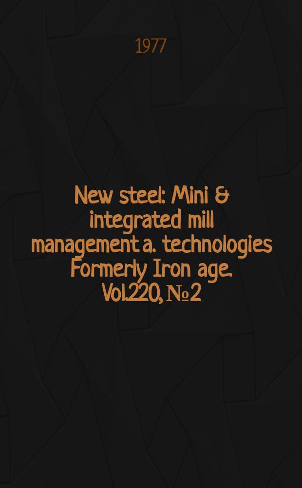 New steel : Mini & integrated mill management a. technologies [Formerly] Iron age. Vol.220, №2