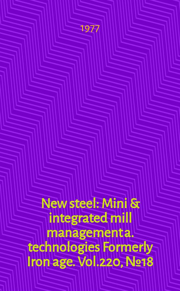 New steel : Mini & integrated mill management a. technologies [Formerly] Iron age. Vol.220, №18
