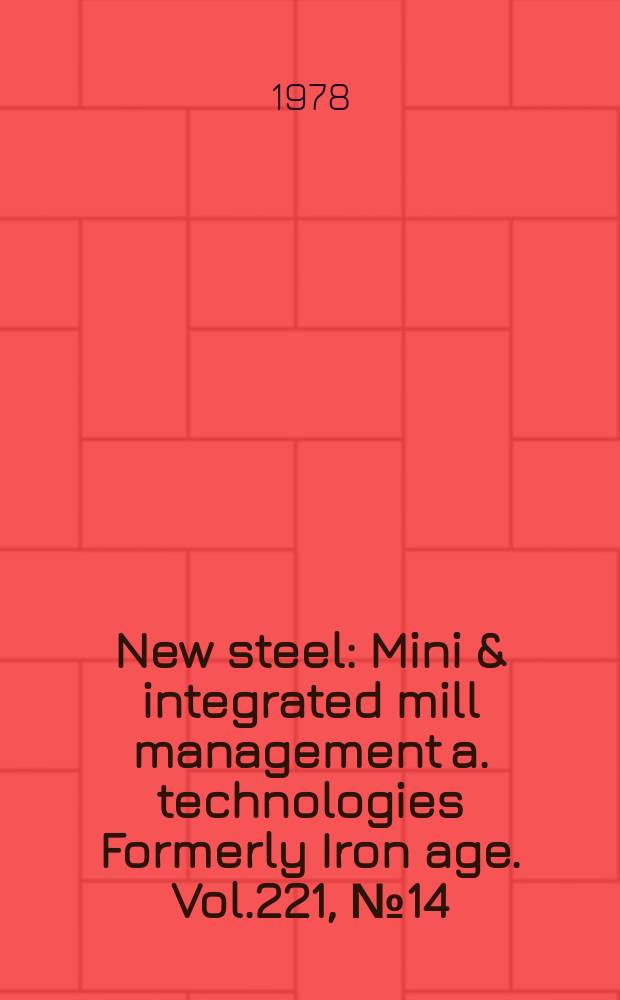 New steel : Mini & integrated mill management a. technologies [Formerly] Iron age. Vol.221, №14