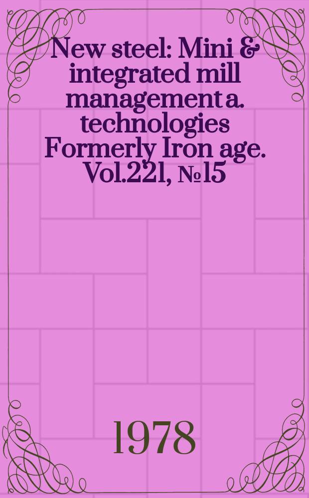 New steel : Mini & integrated mill management a. technologies [Formerly] Iron age. Vol.221, №15