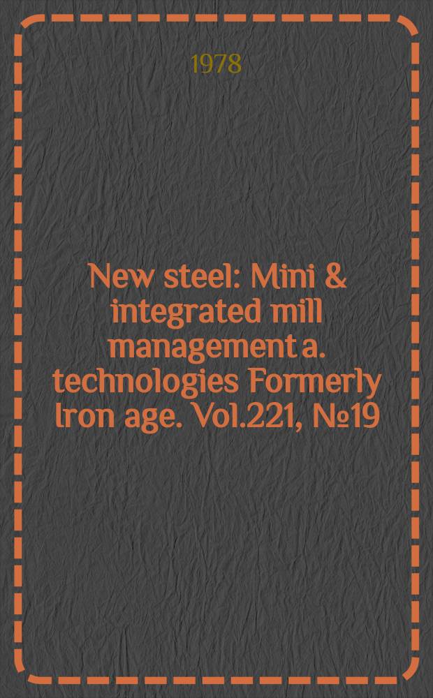 New steel : Mini & integrated mill management a. technologies [Formerly] Iron age. Vol.221, №19