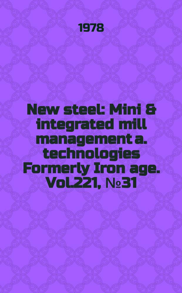 New steel : Mini & integrated mill management a. technologies [Formerly] Iron age. Vol.221, №31