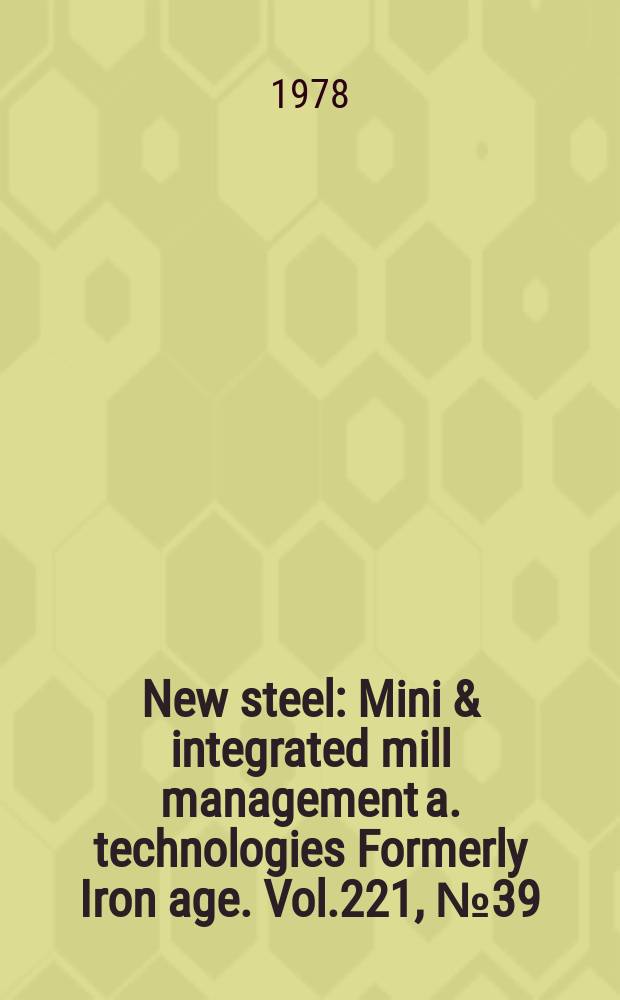 New steel : Mini & integrated mill management a. technologies [Formerly] Iron age. Vol.221, №39