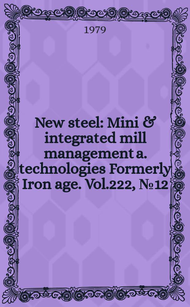 New steel : Mini & integrated mill management a. technologies [Formerly] Iron age. Vol.222, №12