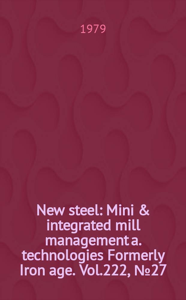 New steel : Mini & integrated mill management a. technologies [Formerly] Iron age. Vol.222, №27