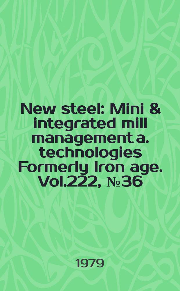 New steel : Mini & integrated mill management a. technologies [Formerly] Iron age. Vol.222, №36
