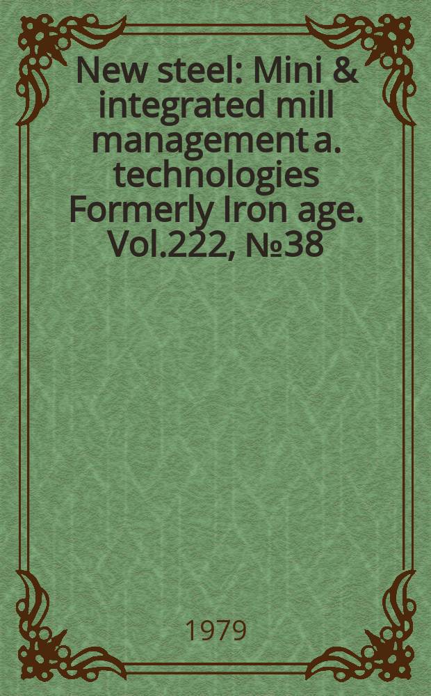 New steel : Mini & integrated mill management a. technologies [Formerly] Iron age. Vol.222, №38