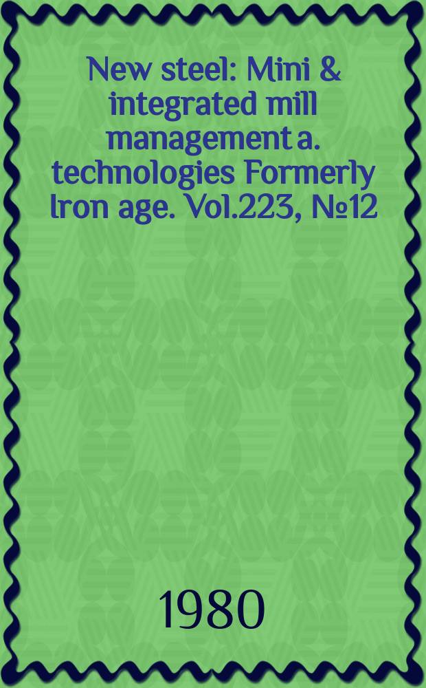 New steel : Mini & integrated mill management a. technologies [Formerly] Iron age. Vol.223, №12
