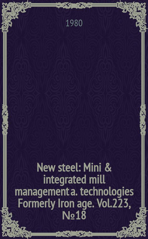 New steel : Mini & integrated mill management a. technologies [Formerly] Iron age. Vol.223, №18
