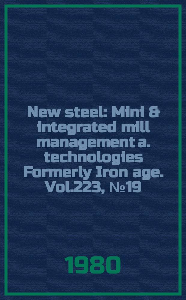 New steel : Mini & integrated mill management a. technologies [Formerly] Iron age. Vol.223, №19