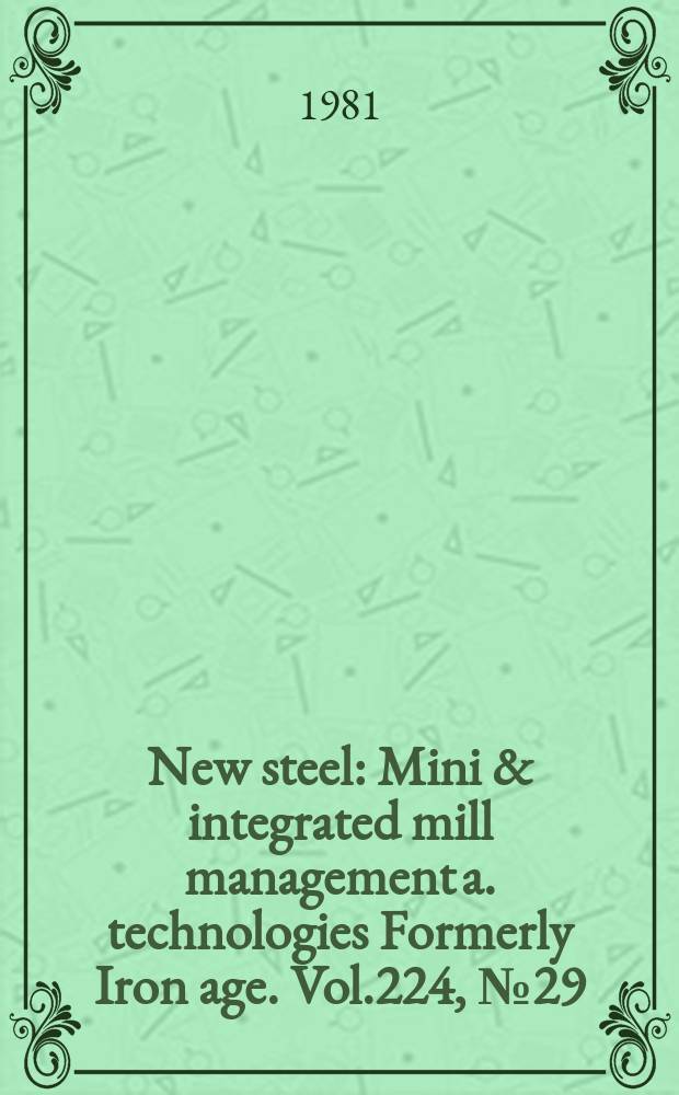 New steel : Mini & integrated mill management a. technologies [Formerly] Iron age. Vol.224, №29