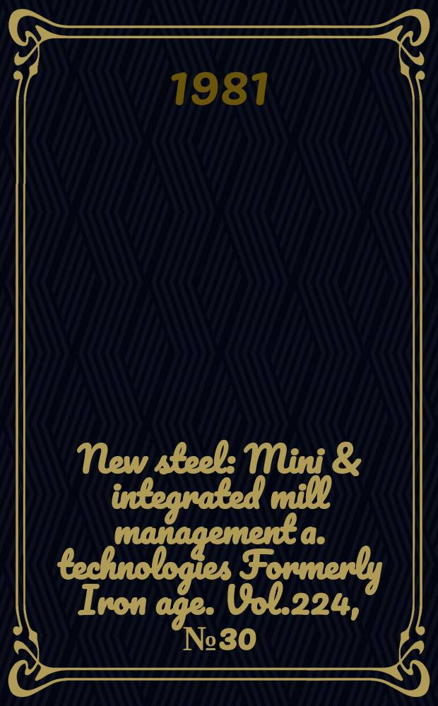 New steel : Mini & integrated mill management a. technologies [Formerly] Iron age. Vol.224, №30