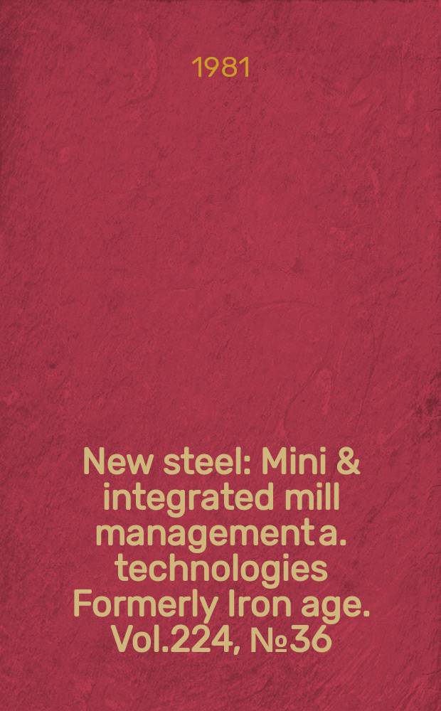 New steel : Mini & integrated mill management a. technologies [Formerly] Iron age. Vol.224, №36