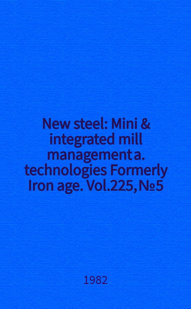 New steel : Mini & integrated mill management a. technologies [Formerly] Iron age. Vol.225, №5