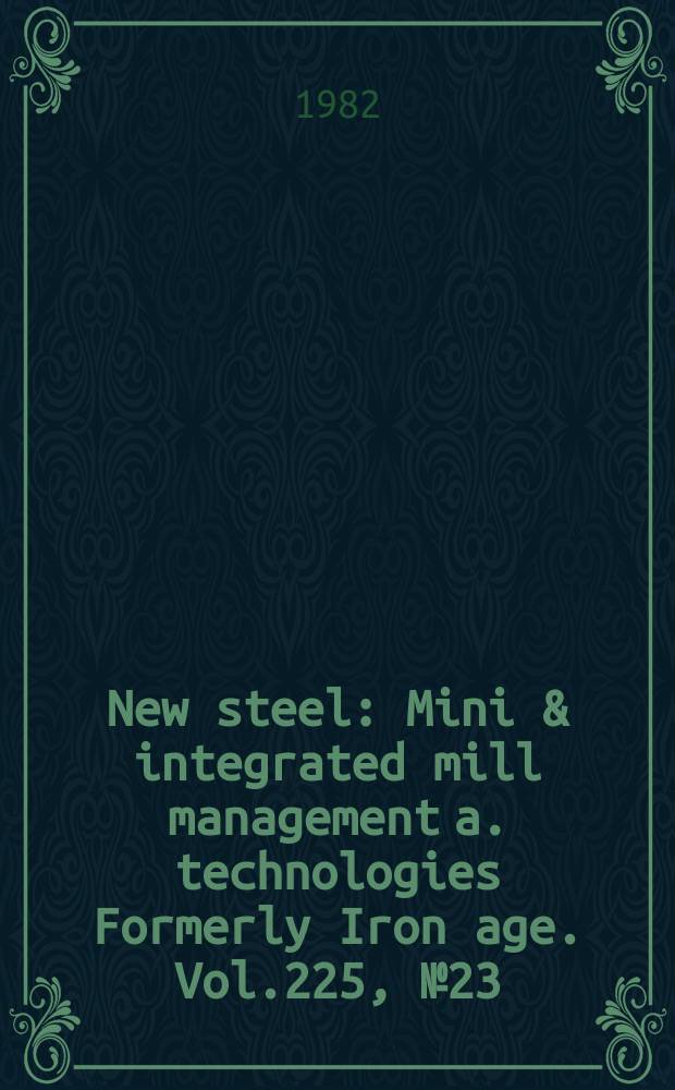 New steel : Mini & integrated mill management a. technologies [Formerly] Iron age. Vol.225, №23