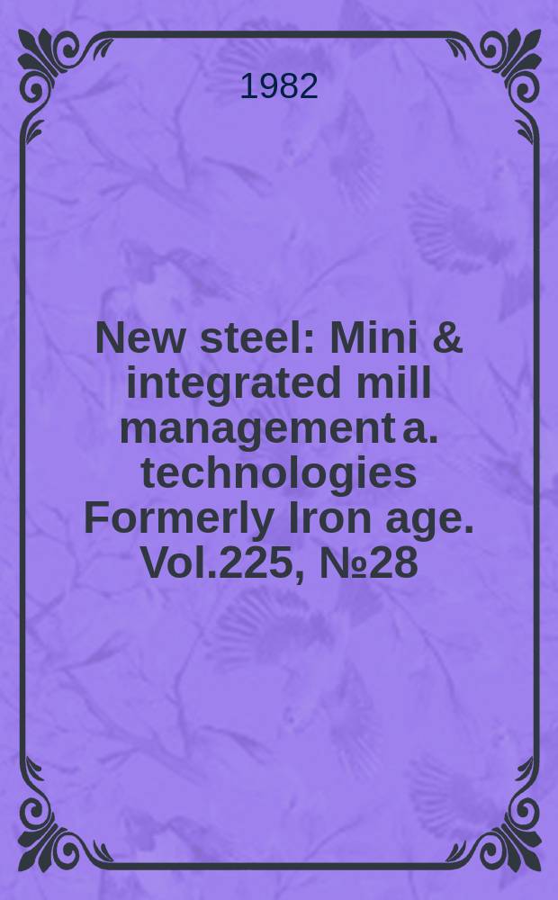 New steel : Mini & integrated mill management a. technologies [Formerly] Iron age. Vol.225, №28