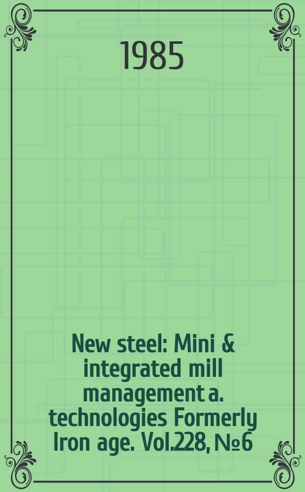 New steel : Mini & integrated mill management a. technologies [Formerly] Iron age. Vol.228, №6