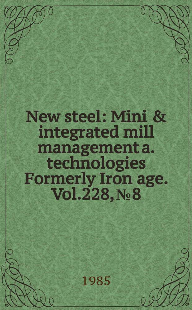 New steel : Mini & integrated mill management a. technologies [Formerly] Iron age. Vol.228, №8