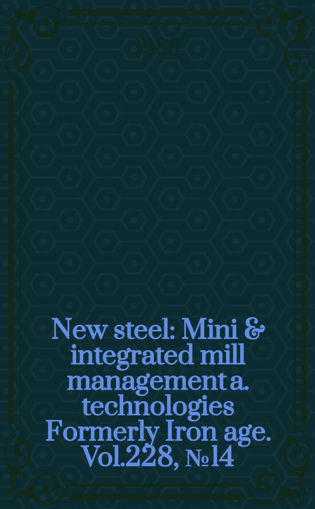 New steel : Mini & integrated mill management a. technologies [Formerly] Iron age. Vol.228, №14