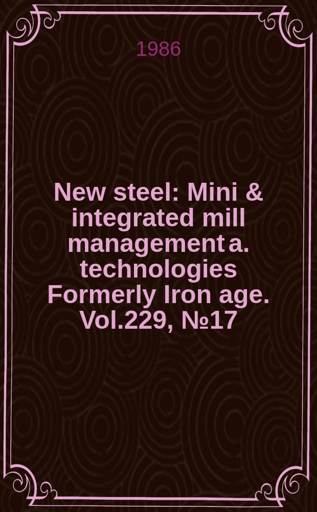 New steel : Mini & integrated mill management a. technologies [Formerly] Iron age. Vol.229, №17