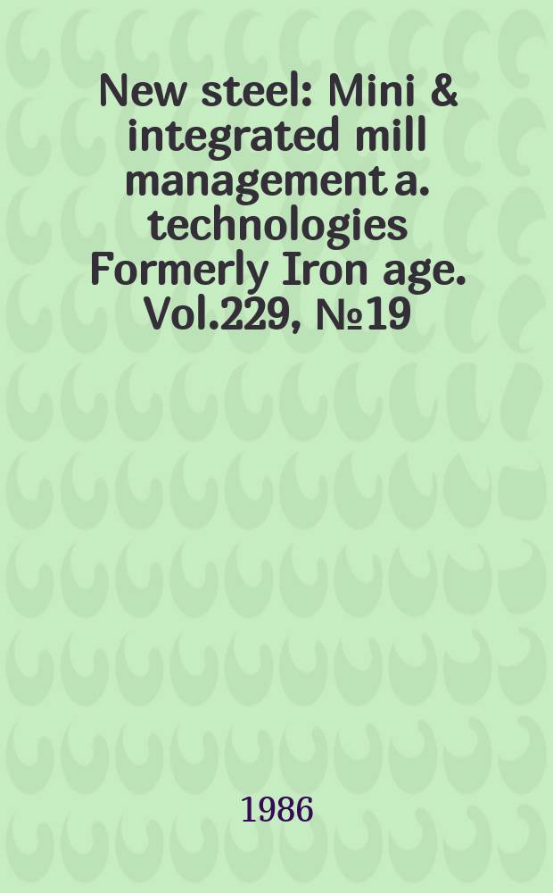 New steel : Mini & integrated mill management a. technologies [Formerly] Iron age. Vol.229, №19