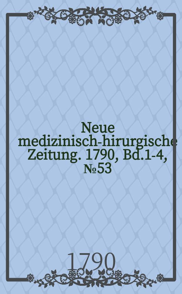 Neue medizinisch -chirurgische Zeitung. 1790, Bd.1-4, №53