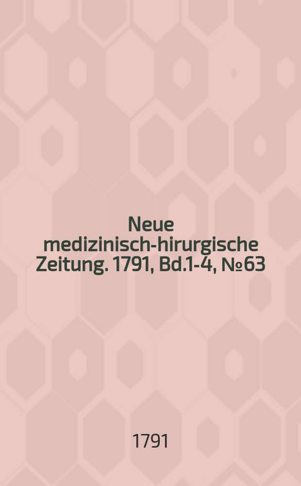 Neue medizinisch -chirurgische Zeitung. 1791, Bd.1-4, №63